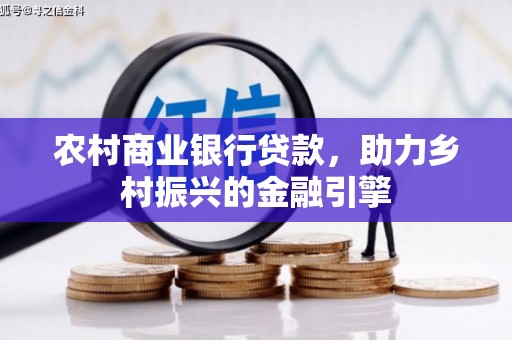 兴隆台农村商业银行贷款，助力乡村振兴的金融引擎
