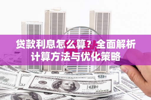 兴隆台贷款利息怎么算？全面解析计算方法与优化策略