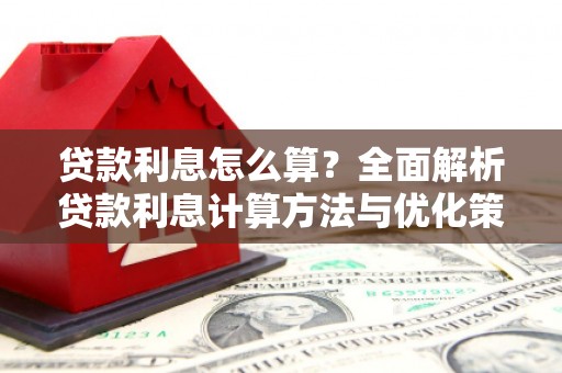 兴隆台贷款利息怎么算？全面解析贷款利息计算方法与优化策略