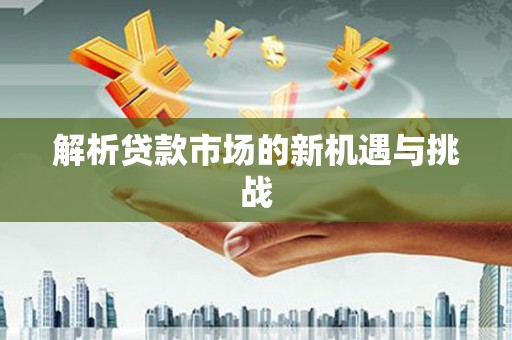 兴隆台解析贷款市场的新机遇与挑战