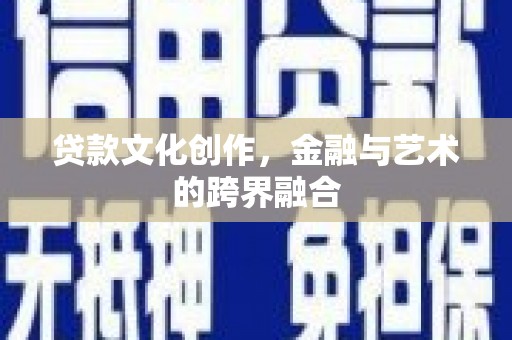 兴隆台贷款文化创作，金融与艺术的跨界融合