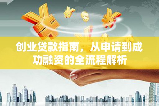 兴隆台创业贷款指南，从申请到成功融资的全流程解析