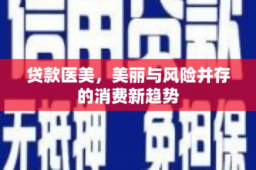 兴隆台贷款医美，美丽与风险并存的消费新趋势
