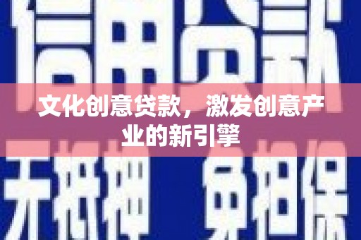 兴隆台文化创意贷款，激发创意产业的新引擎