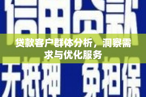 兴隆台贷款客户群体分析，洞察需求与优化服务